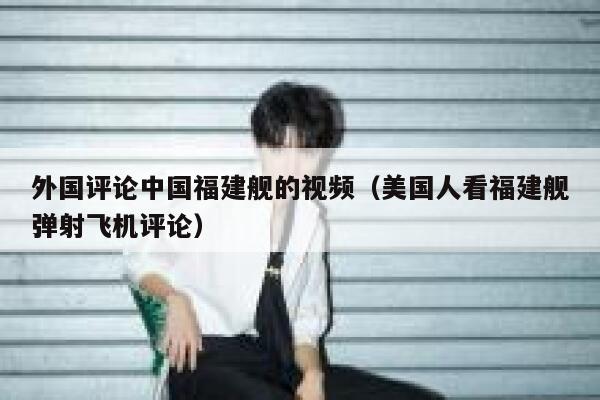 外国评论中国福建舰的视频(美国人看福建舰弹射飞机评论) 第1张 外国评论中国福建舰的视频(美国人看福建舰弹射飞机评论) 第1张