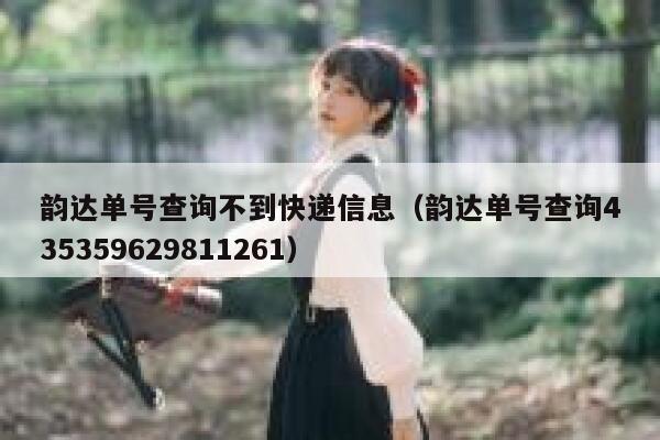 韵达单号查询不到快递信息（韵达单号查询435359629811261） 第1张
