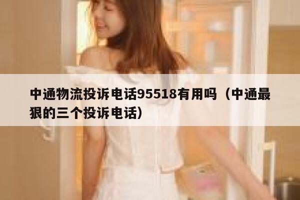 中通物流投诉电话95518有用吗（中通最狠的三个投诉电话） 第1张