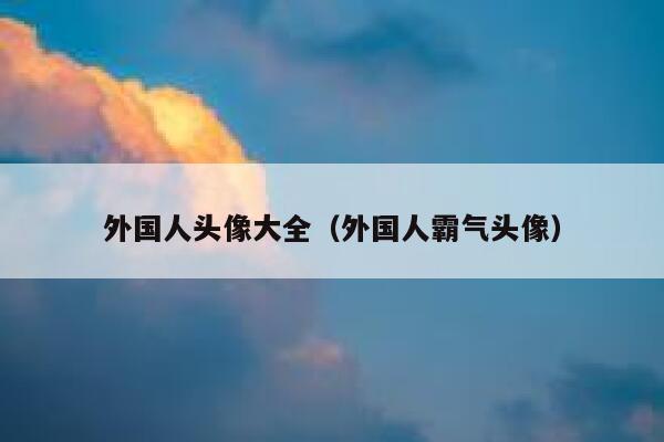 外国人头像大全（外国人霸气头像） 第1张