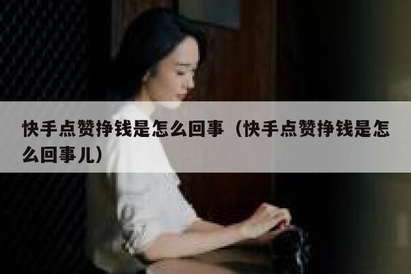 快手点赞挣钱是怎么回事（快手点赞挣钱是怎么回事儿） 第1张