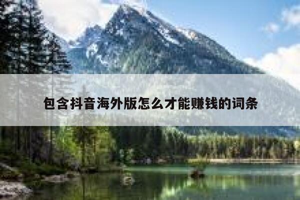包含抖音海外版怎么才能赚钱的词条 第1张 包含抖音海外版怎么才能赚钱的词条 第1张