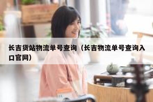 长吉货站物流单号查询（长吉物流单号查询入口官网） 第1张