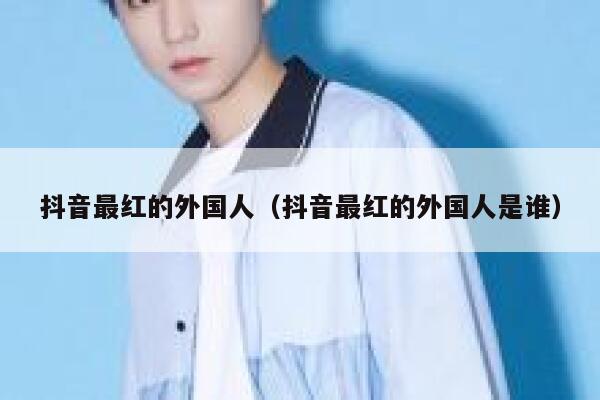 抖音最红的外国人（抖音最红的外国人是谁） 第1张