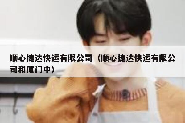 顺心捷达快运有限公司(顺心捷达快运有限公司和厦门中) 第1张 顺心捷达快运有限公司(顺心捷达快运有限公司和厦门中) 第1张
