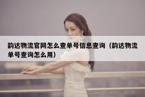 韵达物流官网怎么查单号信息查询(韵达物流单号查询怎么用) 第1张 韵达物流官网怎么查单号信息查询(韵达物流单号查询怎么用) 第1张