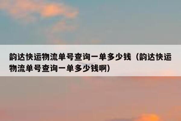 韵达快运物流单号查询一单多少钱(韵达快运物流单号查询一单多少钱啊) 第1张 韵达快运物流单号查询一单多少钱(韵达快运物流单号查询一单多少钱啊) 第1张