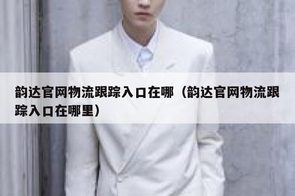 韵达官网物流跟踪入口在哪(韵达官网物流跟踪入口在哪里) 第1张 韵达官网物流跟踪入口在哪(韵达官网物流跟踪入口在哪里) 第1张