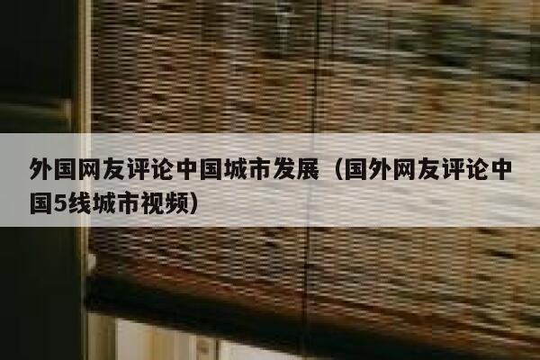 外国网友评论中国城市发展(国外网友评论中国5线城市视频) 第1张 外国网友评论中国城市发展(国外网友评论中国5线城市视频) 第1张