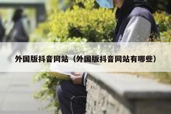 外国版抖音网站（外国版抖音网站有哪些） 第1张