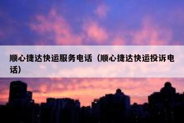 顺心捷达快运服务电话（顺心捷达快运投诉电话） 第1张