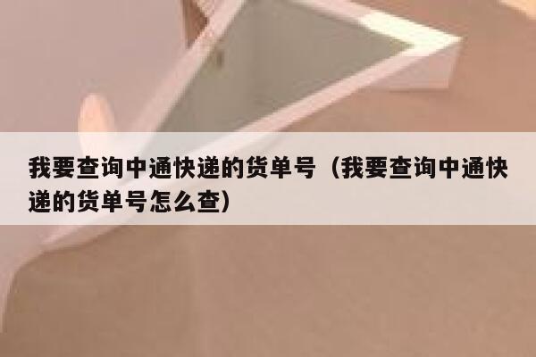 我要查询中通快递的货单号(我要查询中通快递的货单号怎么查) 第1张 我要查询中通快递的货单号(我要查询中通快递的货单号怎么查) 第1张
