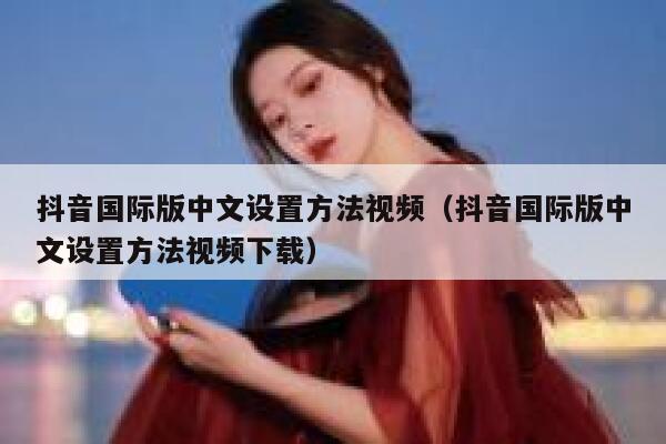 抖音国际版中文设置方法视频（抖音国际版中文设置方法视频下载） 第1张