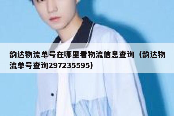 韵达物流单号在哪里看物流信息查询(韵达物流单号查询297235595) 第1张 韵达物流单号在哪里看物流信息查询(韵达物流单号查询297235595) 第1张