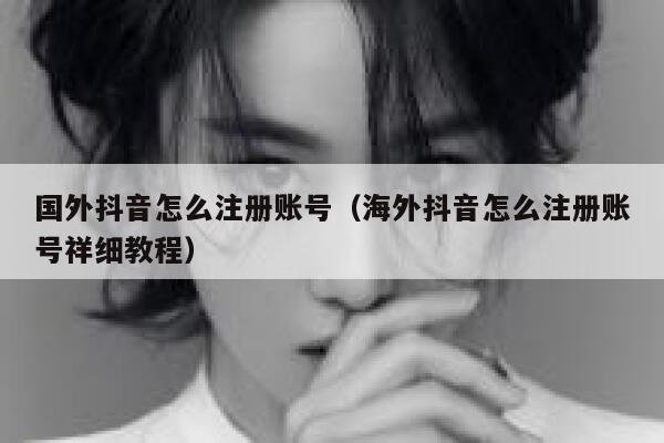 国外抖音怎么注册账号(海外抖音怎么注册账号祥细教程) 第1张 国外抖音怎么注册账号(海外抖音怎么注册账号祥细教程) 第1张