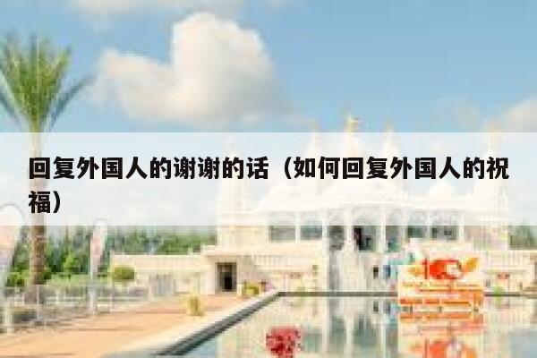 回复外国人的谢谢的话（如何回复外国人的祝福） 第1张