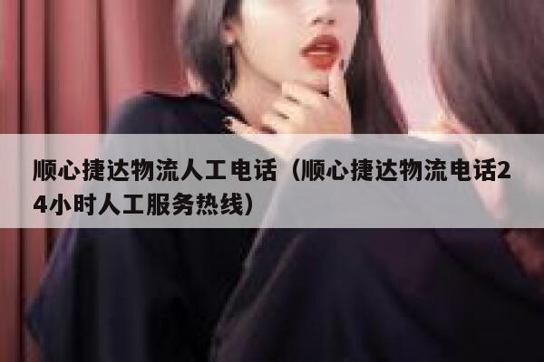 顺心捷达物流人工电话（顺心捷达物流电话24小时人工服务热线） 第1张