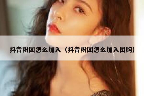 抖音粉团怎么加入（抖音粉团怎么加入团购） 第1张