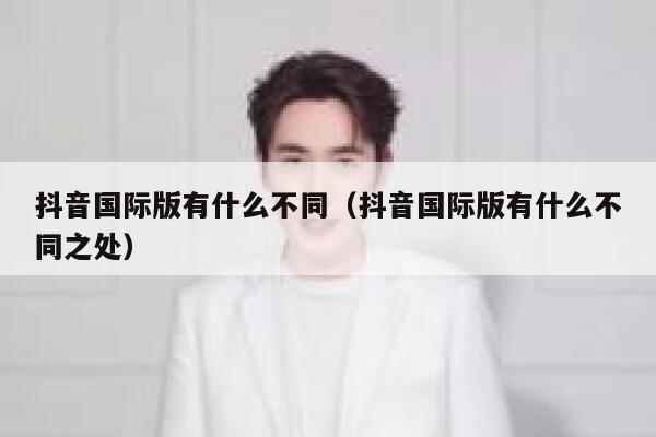 抖音国际版有什么不同（抖音国际版有什么不同之处） 第1张