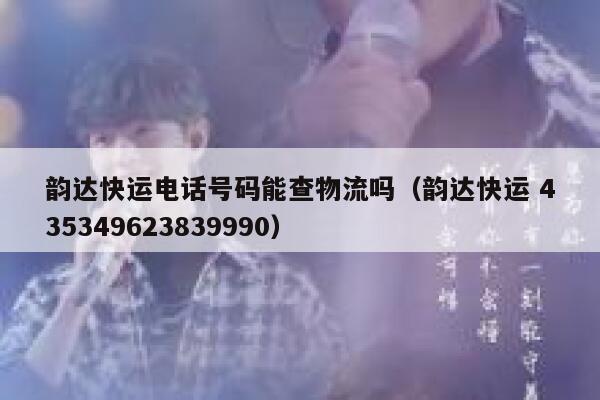 韵达快运电话号码能查物流吗（韵达快运 435349623839990） 第1张