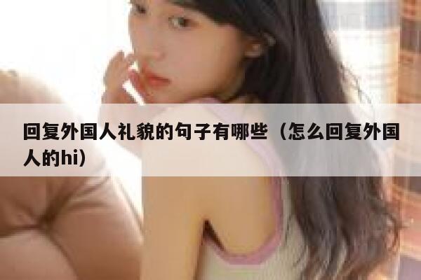 回复外国人礼貌的句子有哪些（怎么回复外国人的hi） 第1张