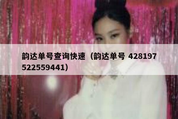 韵达单号查询快速（韵达单号 428197522559441） 第1张