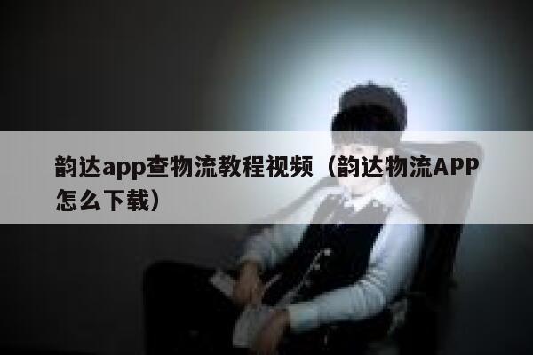 韵达app查物流教程视频(韵达物流APP怎么下载) 第1张 韵达app查物流教程视频(韵达物流APP怎么下载) 第1张