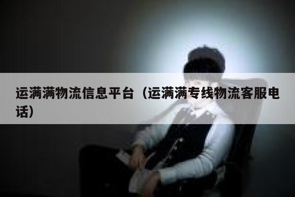 运满满物流信息平台(运满满专线物流客服电话) 第1张 运满满物流信息平台(运满满专线物流客服电话) 第1张