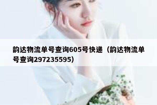 韵达物流单号查询605号快递(韵达物流单号查询297235595) 第1张 韵达物流单号查询605号快递(韵达物流单号查询297235595) 第1张