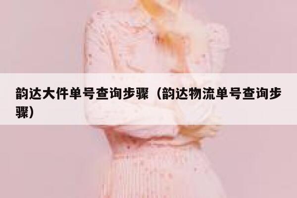 韵达大件单号查询步骤(韵达物流单号查询步骤) 第1张 韵达大件单号查询步骤(韵达物流单号查询步骤) 第1张