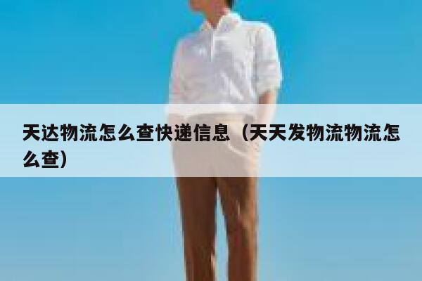 天达物流怎么查快递信息(天天发物流物流怎么查) 第1张 天达物流怎么查快递信息(天天发物流物流怎么查) 第1张