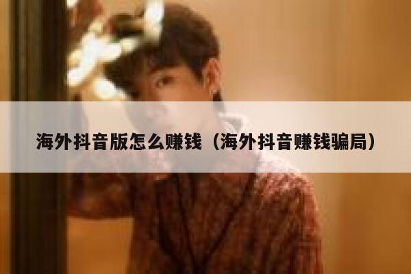 海外抖音版怎么赚钱（海外抖音赚钱骗局） 第1张