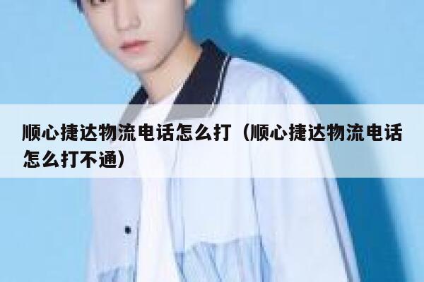 顺心捷达物流电话怎么打（顺心捷达物流电话怎么打不通） 第1张