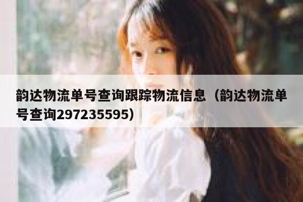韵达物流单号查询跟踪物流信息（韵达物流单号查询297235595） 第1张