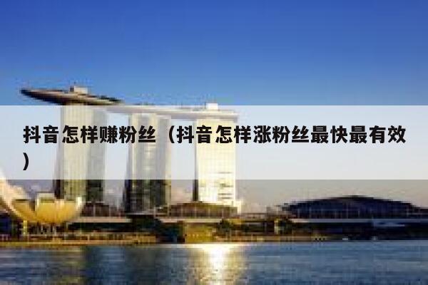 抖音怎样赚粉丝(抖音怎样涨粉丝最快最有效) 第1张 抖音怎样赚粉丝(抖音怎样涨粉丝最快最有效) 第1张