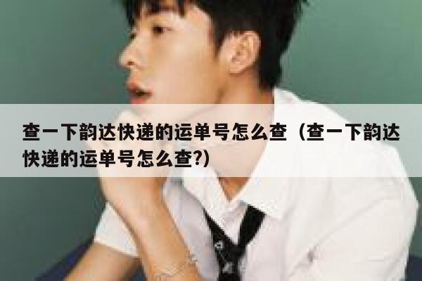 查一下韵达快递的运单号怎么查（查一下韵达快递的运单号怎么查?） 第1张