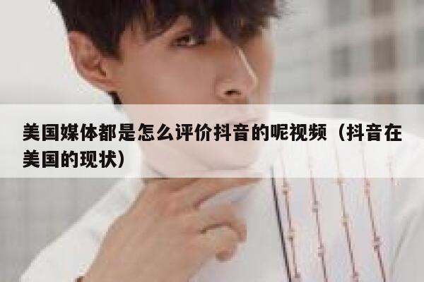 美国媒体都是怎么评价抖音的呢视频（抖音在美国的现状） 第1张