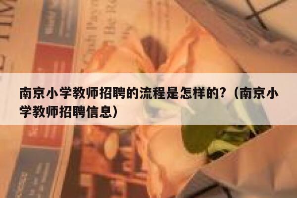 南京小学教师招聘的流程是怎样的?(南京小学教师招聘信息) 第1张 南京小学教师招聘的流程是怎样的?(南京小学教师招聘信息) 第1张