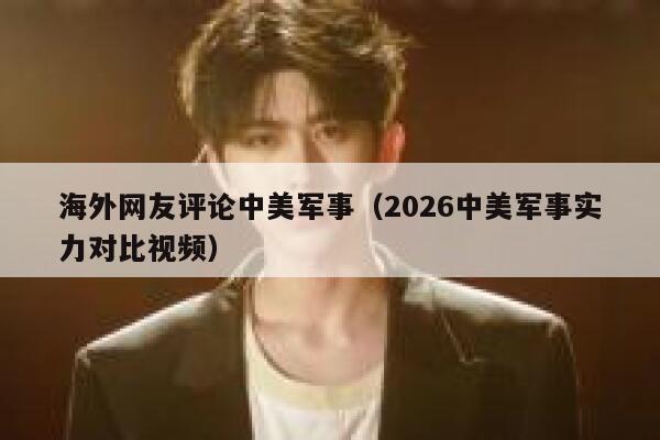 海外网友评论中美军事(2026中美军事实力对比视频) 第1张 海外网友评论中美军事(2026中美军事实力对比视频) 第1张