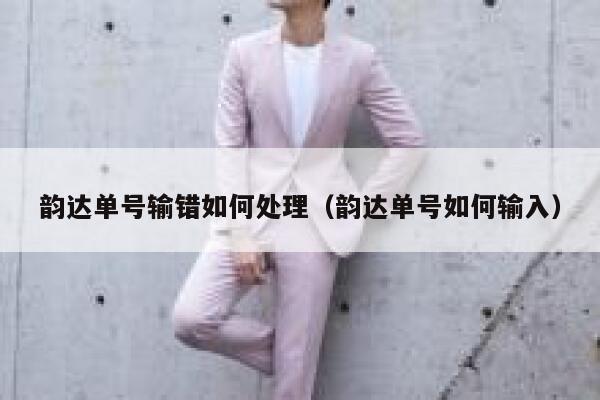 韵达单号输错如何处理(韵达单号如何输入) 第1张 韵达单号输错如何处理(韵达单号如何输入) 第1张