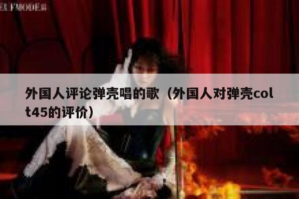 外国人评论弹壳唱的歌（外国人对弹壳colt45的评价） 第1张