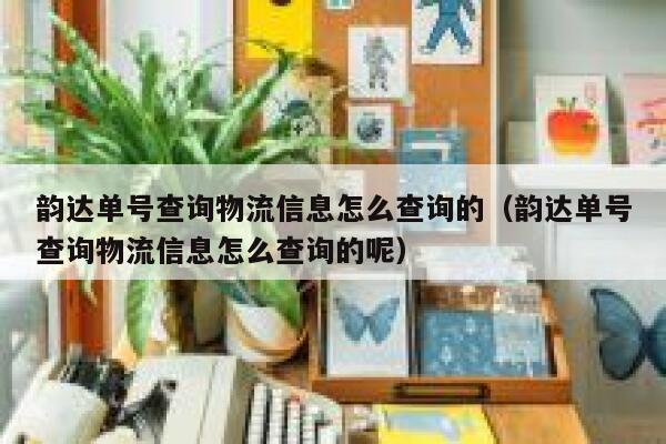韵达单号查询物流信息怎么查询的(韵达单号查询物流信息怎么查询的呢) 第1张 韵达单号查询物流信息怎么查询的(韵达单号查询物流信息怎么查询的呢) 第1张