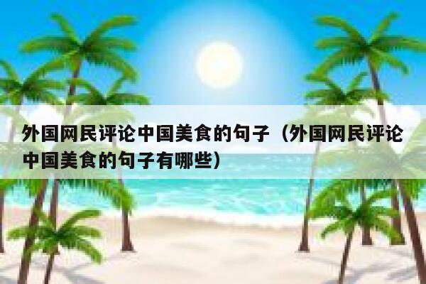 外国网民评论中国美食的句子(外国网民评论中国美食的句子有哪些) 第1张 外国网民评论中国美食的句子(外国网民评论中国美食的句子有哪些) 第1张