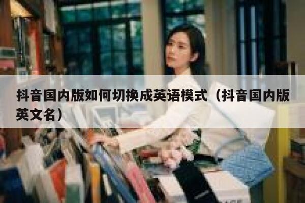 抖音国内版如何切换成英语模式(抖音国内版英文名) 第1张 抖音国内版如何切换成英语模式(抖音国内版英文名) 第1张