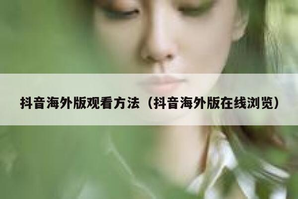 抖音海外版观看方法（抖音海外版在线浏览） 第1张
