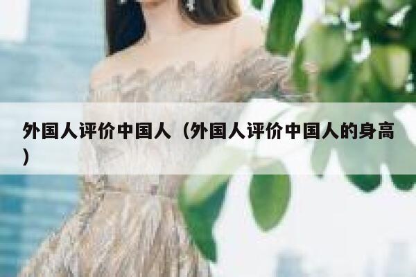 外国人评价中国人（外国人评价中国人的身高） 第1张
