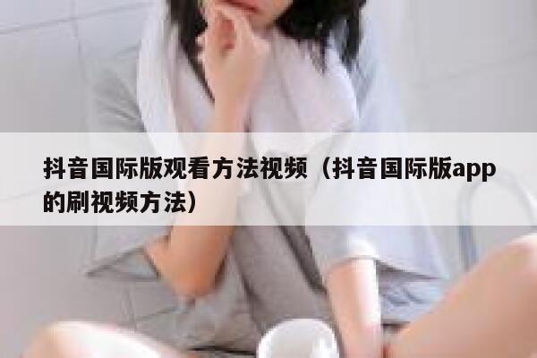 抖音国际版观看方法视频(抖音国际版app的刷视频方法) 第1张 抖音国际版观看方法视频(抖音国际版app的刷视频方法) 第1张