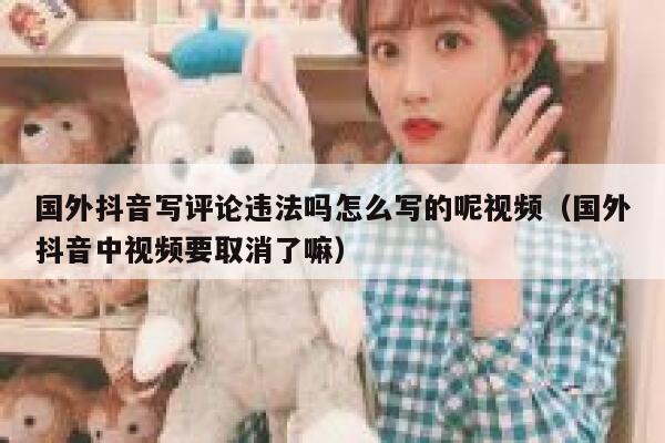 国外抖音写评论违法吗怎么写的呢视频（国外抖音中视频要取消了嘛） 第1张