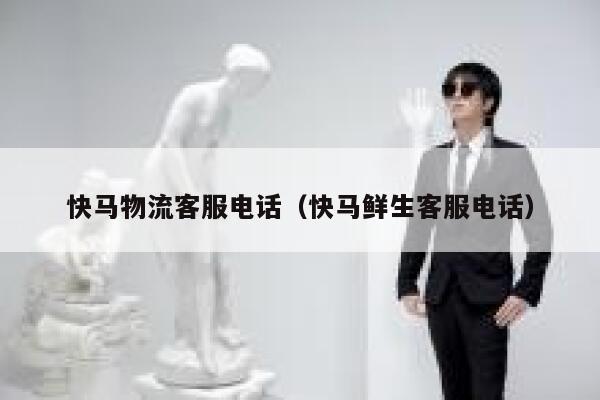 快马物流客服电话(快马鲜生客服电话) 第1张 快马物流客服电话(快马鲜生客服电话) 第1张