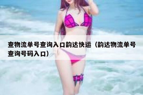 查物流单号查询入口韵达快运(韵达物流单号查询号码入口) 第1张 查物流单号查询入口韵达快运(韵达物流单号查询号码入口) 第1张